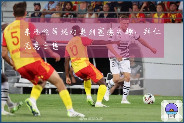 弗洛伦蒂诺对奥利塞感兴趣，拜仁无意出售