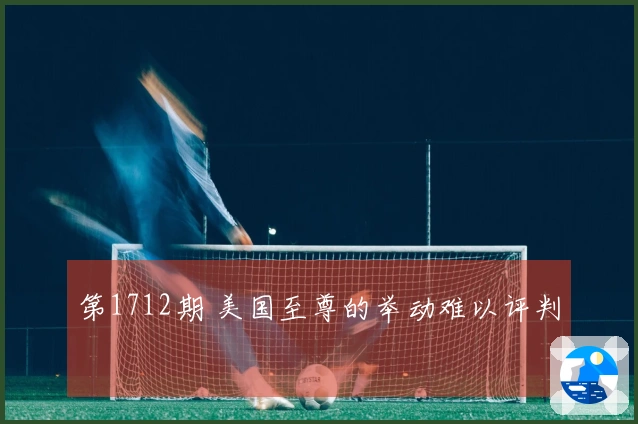 第1712期 美国至尊的举动难以评判