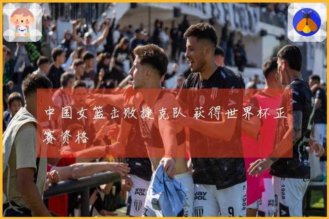 中国女篮击败捷克队 获得世界杯正赛资格