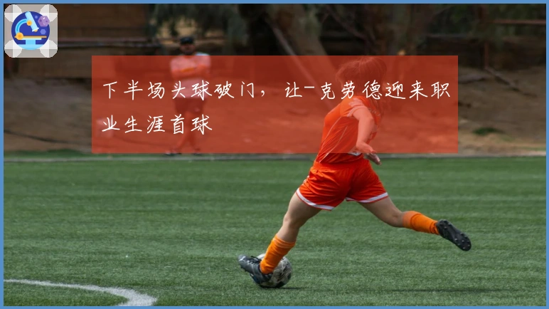 下半场头球破门，让-克劳德迎来职业生涯首球