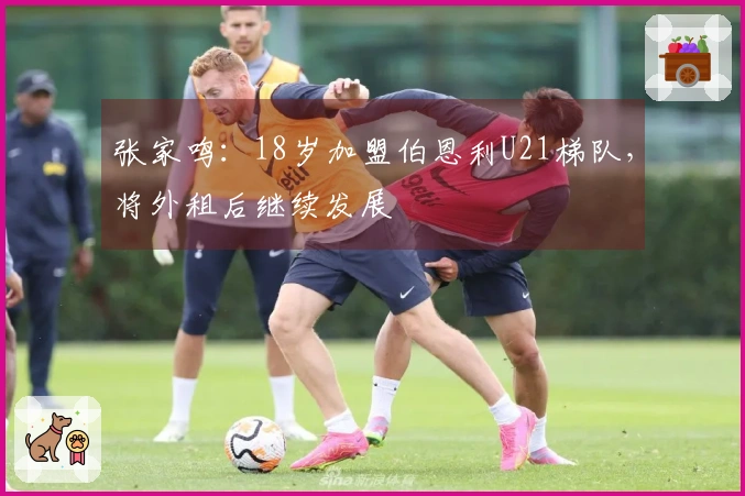 张家鸣：18岁加盟伯恩利U21梯队，将外租后继续发展
